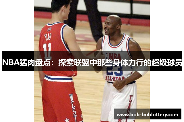NBA猛肉盘点：探索联盟中那些身体力行的超级球员