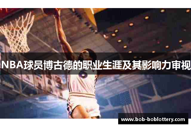 NBA球员博古德的职业生涯及其影响力审视