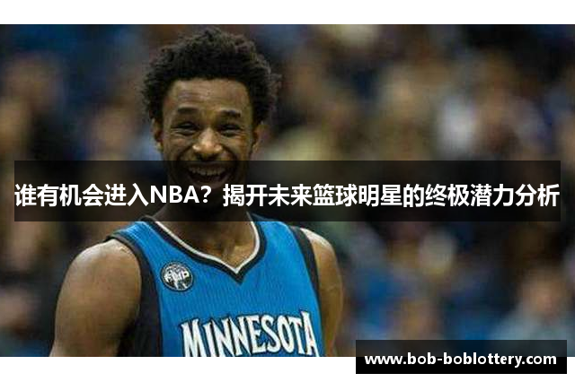 谁有机会进入NBA？揭开未来篮球明星的终极潜力分析