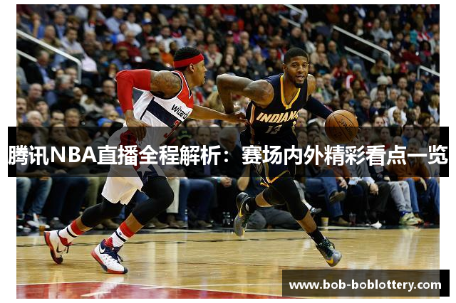 腾讯NBA直播全程解析：赛场内外精彩看点一览