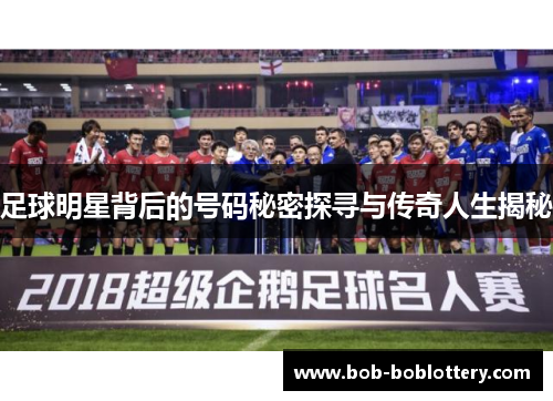 足球明星背后的号码秘密探寻与传奇人生揭秘