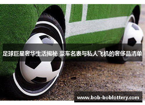 足球巨星奢华生活揭秘 豪车名表与私人飞机的奢侈品清单
