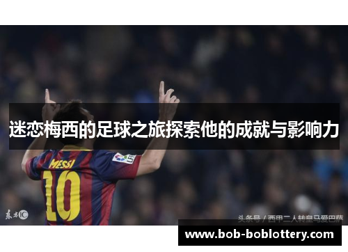 迷恋梅西的足球之旅探索他的成就与影响力