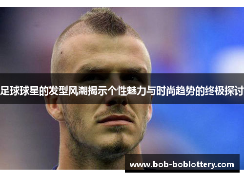 足球球星的发型风潮揭示个性魅力与时尚趋势的终极探讨