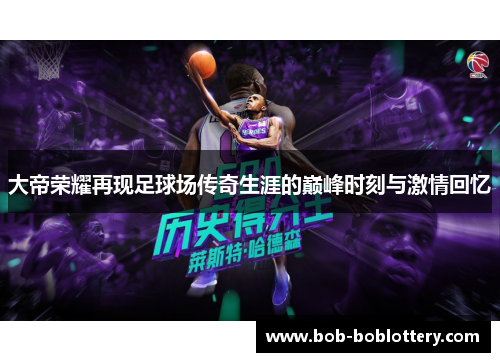 大帝荣耀再现足球场传奇生涯的巅峰时刻与激情回忆