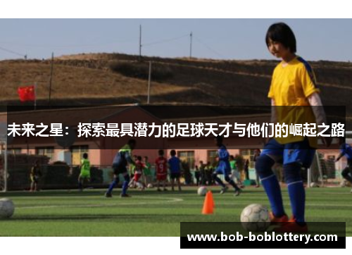 未来之星：探索最具潜力的足球天才与他们的崛起之路