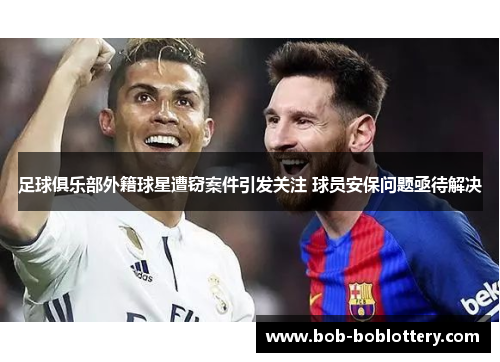足球俱乐部外籍球星遭窃案件引发关注 球员安保问题亟待解决