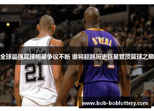 全球最强篮球明星争议不断 谁将超越历史巨星登顶篮球之巅