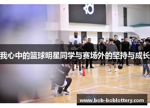 我心中的篮球明星同学与赛场外的坚持与成长