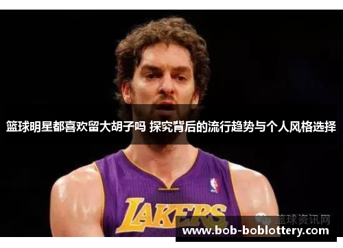篮球明星都喜欢留大胡子吗 探究背后的流行趋势与个人风格选择
