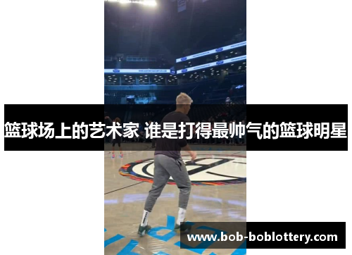 篮球场上的艺术家 谁是打得最帅气的篮球明星