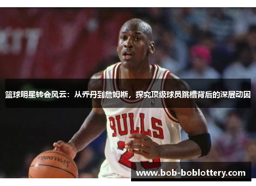 篮球明星转会风云：从乔丹到詹姆斯，探究顶级球员跳槽背后的深层动因