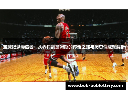 篮球纪录缔造者：从乔丹到詹姆斯的传奇之路与历史性成就解析